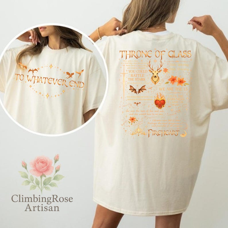 May include: Cream-colored oversized t-shirt with the text "THRONE OF GLASS" and "TO WHATEVER END" in gold. The back features a deer, bats, and floral designs. The shirt is from ClimbingRose Artisan.