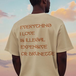 Everything I Love Is Expensive Illegal or Brunette Tee, Funny T-Shirt for Fashion Lovers, Unisex Cotton Tee for Gift, Casual Everyday wear