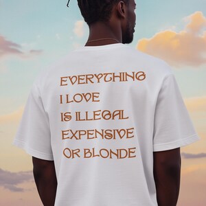 Everything I Love Is Expensive Illegal or Blonde Tee, Funny T-Shirt for Fashion Lovers, Unisex Cotton Tee for Gift, Casual Everyday wear