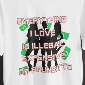 Everything I Love Is Expensive Illegal or Brunette Tee, Funny T-Shirt for Fashion Lovers, Unisex Cotton Tee for Gift, Casual Everyday wear
