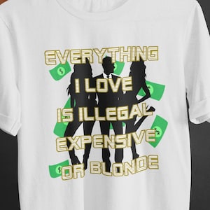 Everything I Love Is Expensive Illegal or Blonde Tee, Funny T-Shirt for Fashion Lovers, Unisex Cotton Tee for Gift, Casual Everyday wear