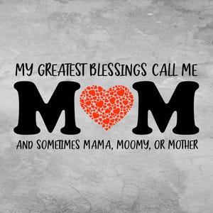 May include: A graphic design on a gray background. The text reads "MY GREATEST BLESSINGS CALL ME MOM" with the word "MOM" in large black letters, a red heart filled with smaller hearts in the center. Below, it says "AND SOMETIMES MAMA, MOOMY, OR MOTHER."