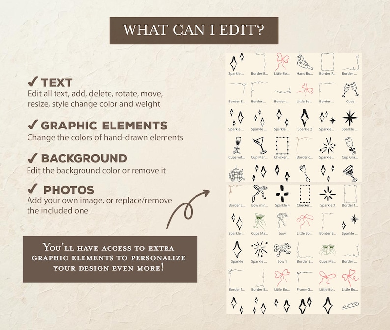 May include: A digital design guide with the text "WHAT CAN I EDIT?" and options for editing text, graphic elements, background, and photos. Includes a variety of hand-drawn graphic elements like sparkles, bows, and borders. The text "YOU'LL HAVE ACCESS TO EXTRA GRAPHIC ELEMENTS TO PERSONALIZE YOUR DESIGN EVEN MORE!" is also included.