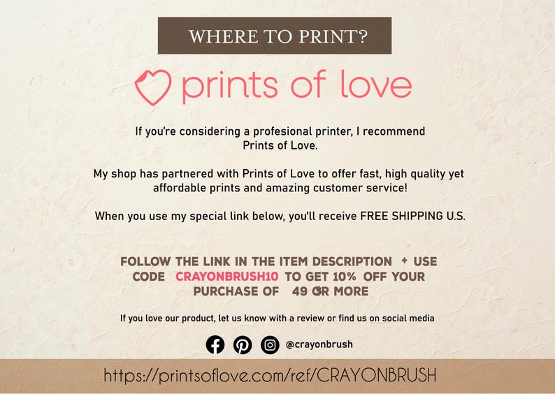 May include: A graphic with the text "WHERE TO PRINT?" and "prints of love" with a heart icon. The text below explains that the shop has partnered with Prints of Love to offer fast, high quality, affordable prints and amazing customer service. The text also states that when you use the special link below, you'll receive free shipping in the U.S. The text also includes a code "CRAYONBRUSH10" to get 10% off your purchase of $49 or more. The text also includes a link to Prints of Love and social media icons.