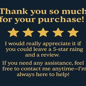 Puede incluir: Muchas gracias por tu compra. Realmente agradecería que dejaras una calificación de 5 estrellas y una reseña. Si necesitas ayuda, no dudes en contactarme en cualquier momento, ¡estoy aquí para ayudarte!