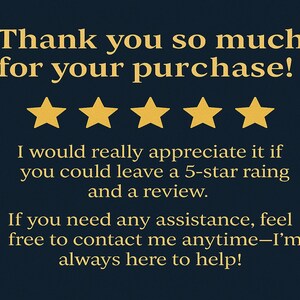 May include: Thank you so much for your purchase! I would really appreciate it if you could leave a 5-star rating and a review. If you need any assistance, feel free to contact me anytime - I'm always here to help!