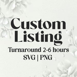 May include: A digital graphic with the words "Custom Listing" in a bold, black font. Below, it reads "Turnaround 2-6 hours SVG | PNG". The background is a soft, off-white with floral accents in shades of gray.