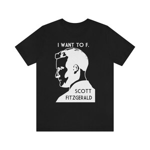 I Want To F. Scott Fitzgerald Literary Unisex Tee Black or Gray image 3