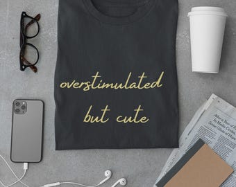 Overstimulated But Cute Shirt | ADHD Humor Tee | Funny Mental Health T-Shirt | Therapy Girl Aesthetic Top | Relatable Graphic Tee