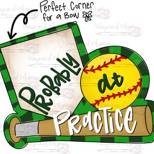 May include: A softball-themed graphic with a green and black plaid border. The design includes a yellow softball with red stitching, a baseball bat, and the words "Probably at Practice" in white. The text "Perfect Corner for a Bow" is also present.