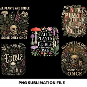 May include: A black background features multiple designs with the text "ALL PLANTS ARE EDIBLE SOME ONLY ONCE." Each design includes botanical illustrations, skulls, and mushrooms. The phrase "PNG SUBLIMATION FILE" is at the bottom.