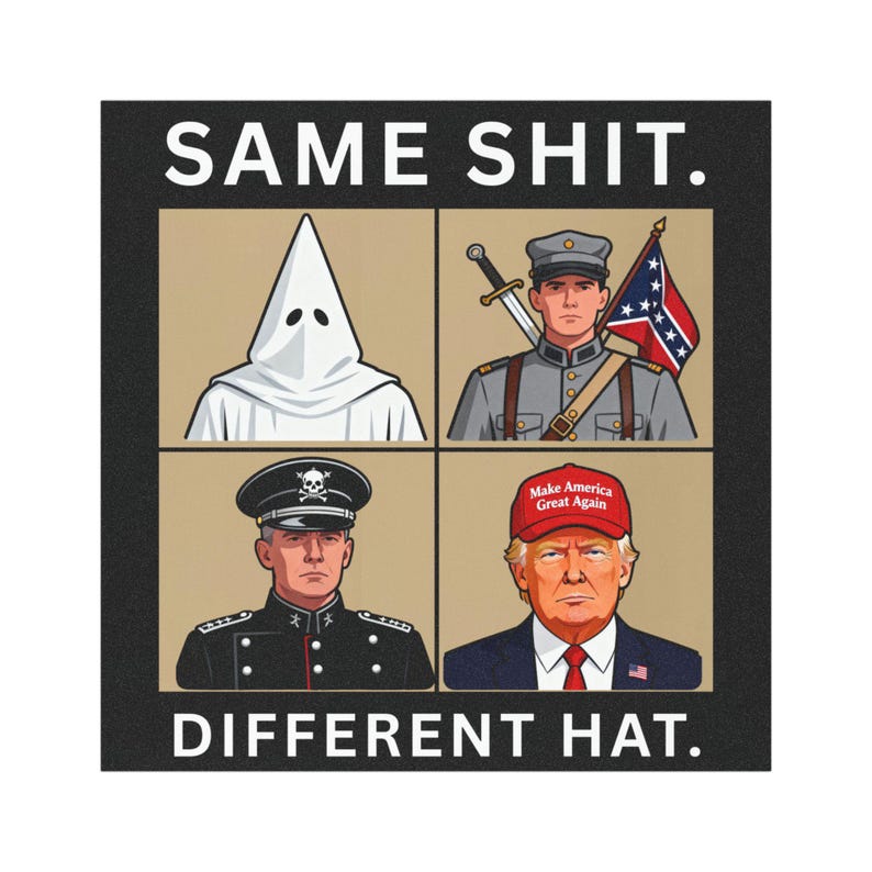May include: A square graphic print featuring the text SAME SHIT. at the top and DIFFERENT HAT. at the bottom. The image contains four illustrations: a person in a white hood, a soldier with a sword and flag, a military officer, and Donald Trump.