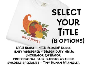 May include: A white t-shirt featuring a cornucopia graphic with pumpkins, leaves, and berries, accompanied by the text "NiCU NURSE". The image includes text "SELECT YOUR TITLE (8 OPTIONS)" and lists eight job titles including "NICU NURSE" and "TINY HUMAN WRANGLER".