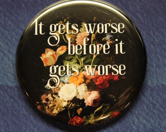 It Gets Worse Before It Gets Worse Button Magnet or Bottle Opener