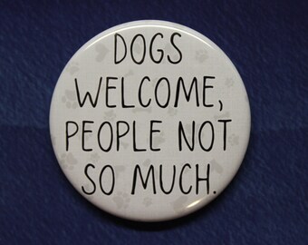 Dogs Welcome, People Not So Much Button Magnet or Bottle Opener