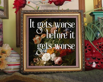 It Gets Worse Before It Gets Worse Print Ready to be framed