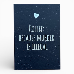 May include: A navy blue greeting card with a light blue heart at the top. The card features the text "COFFEE: BECAUSE MURDER IS ILLEGAL." in a white, handwritten-style font. The background has a speckled texture.
