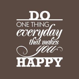 May include: White text on a brown background reads "Do one thing everyday that makes you happy."