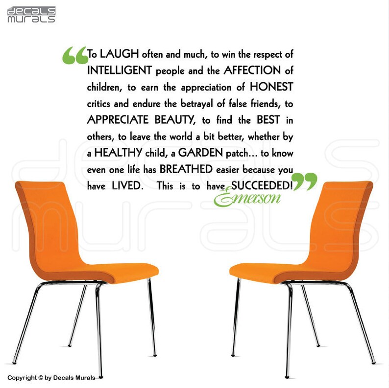 May include: Inspirational quote by Ralph Waldo Emerson about living a fulfilling life. The quote is printed in white on a white background with two orange chairs on either side. The quote reads: "To laugh often and much, to win the respect of intelligent people and the affection of children, to earn the appreciation of honest critics and endure the betrayal of false friends, to appreciate beauty, to find the best in others, to leave the world a bit better, whether by a healthy child, a garden patch... to know even one life has breathed easier because you have lived. This is to have succeeded!"