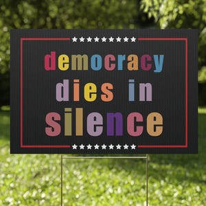 Democracy Dies in Silence Yard Sign - Resist Hate Lawn Sign, Anti-Trump Sign, Resist Racism, Resist Fascism Yard Sign