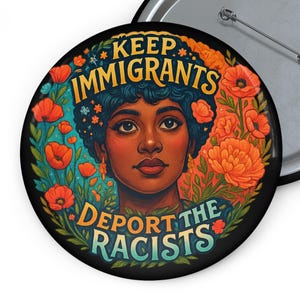 May include: A circular badge with a black edge and a pin fastening. The badge displays a woman's portrait framed by flowers. The text on the badge reads "KEEP IMMIGRANTS DEPORT THE RACISTS" in yellow and orange.