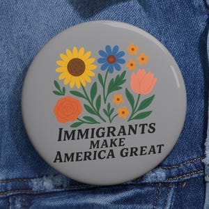 Immigrants Make America Great Pin Button | Political Activist Badge | Pro Immigration Equality Flower Design | Social Justice Gift