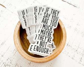 if they say you are too much, maybe they're not enough - vinyl sticker