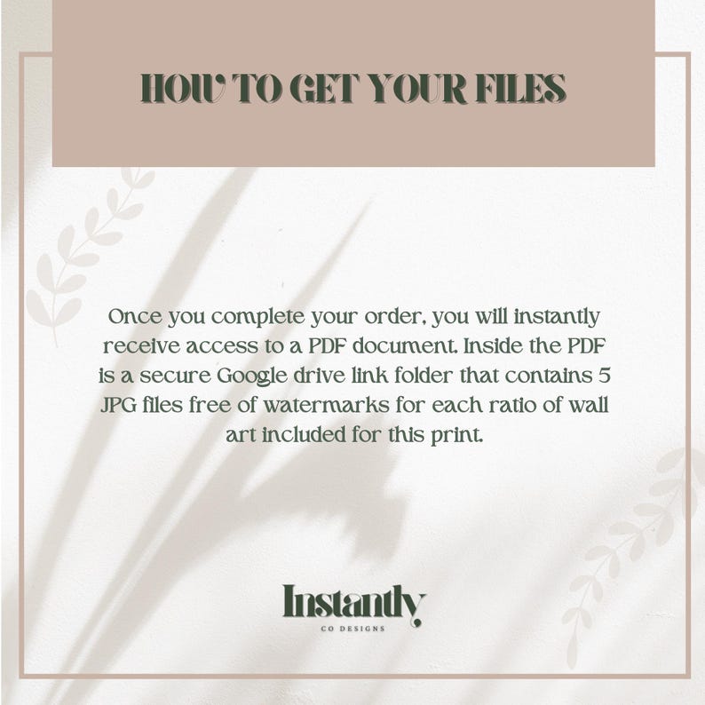 May include: A beige and white graphic with the text "HOW TO GET YOUR FILES." The text explains how to access a PDF document with a Google Drive link for wall art files. The Instantly CO DESIGNS logo is at the bottom.