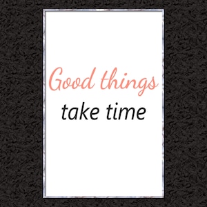 Good things take time