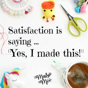 May include: A white background with a quote about satisfaction: "Satisfaction is saying... 'Yes, I made this!'". The quote is surrounded by craft supplies, including a cup of tea, a unicorn, a giraffe, scissors, and yarn.