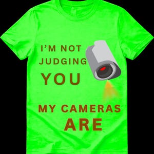 May include: A neon green short-sleeved t-shirt featuring the brown text I'M NOT JUDGING YOU MY CAMERAS ARE and a graphic of a grey security camera with a red lens and a yellow light beam emanating from the bottom right side of the camera lens.