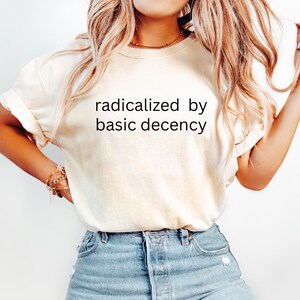 Radicalized by Decency Comfort Colors Tee: Political Activist Shirt