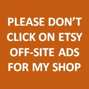 May include: An orange background with white text that reads: "PLEASE DON'T CLICK ON ETSY OFF-SITE ADS FOR MY SHOP."