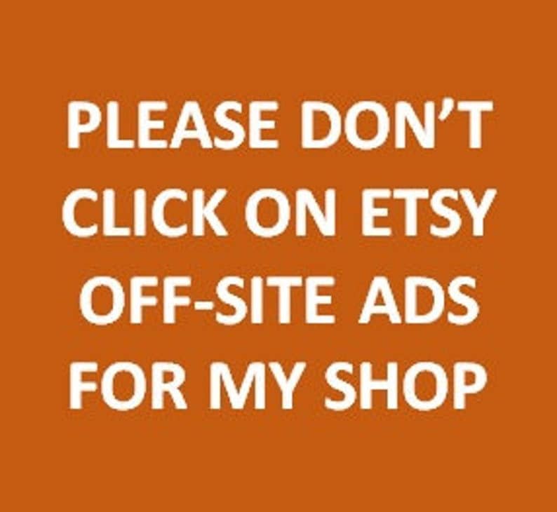 May include: An orange background with white text that reads: "PLEASE DON'T CLICK ON ETSY OFF-SITE ADS FOR MY SHOP."