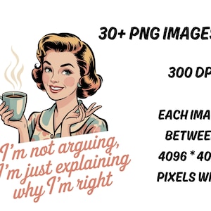 May include: Digital art featuring a retro-style illustration of a woman holding a coffee cup. The image includes the text "I'm not arguing, I'm just explaining why I'm right." Additional text indicates 30+ PNG images, 300 DPI, and image dimensions.