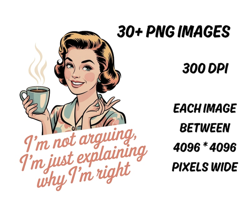 May include: Digital art featuring a retro-style illustration of a woman holding a coffee cup. The image includes the text "I'm not arguing, I'm just explaining why I'm right." Additional text indicates 30+ PNG images, 300 DPI, and image dimensions.