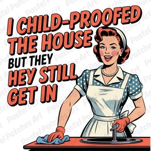 May include: A retro-style illustration features a woman in a blue polka-dot dress and apron, with the text "I CHILD-PROOFED THE HOUSE BUT THEY HEY STILL GET IN." She wears a pearl necklace and red gloves, holding a cleaning cloth.