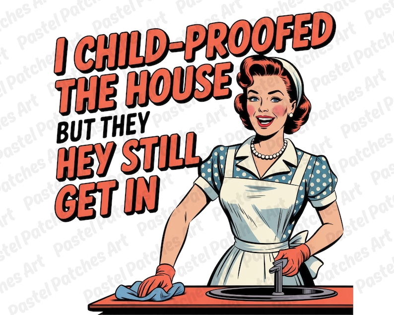 May include: A retro-style illustration features a woman in a blue polka-dot dress and apron, with the text "I CHILD-PROOFED THE HOUSE BUT THEY HEY STILL GET IN." She wears a pearl necklace and red gloves, holding a cleaning cloth.