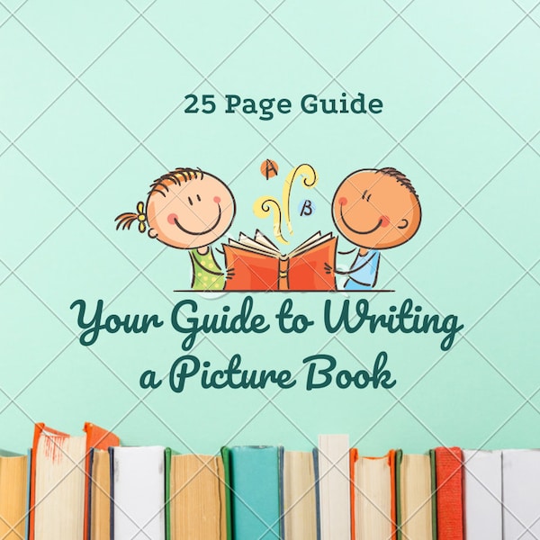 Your Guide to Writing a Picture Book, A Writing Guide or Resource Planner to Learn How to Write a Children's Story with a Published Author