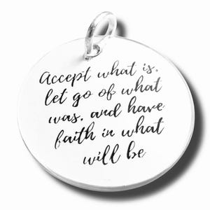 Accept What is, Let Go of What Was, and Have Faith in What Will Be 22mm Charm