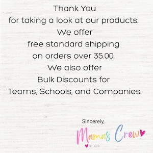 May include: White background with black text that reads: "Thank You for taking a look at our products. We offer Bulk Discounts for Teams, Schools, and Companies." The text is followed by "Sincerely, Mamas Crew" in pink, blue, and yellow.