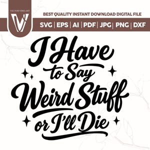 I Have to Say Weird Stuff or I'll Die SVG PNG (Digital Files)