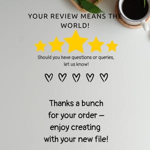 May include: A white background with text that reads "YOUR REVIEW MEANS THE WORLD!" and "Thanks a bunch for your order - enjoy creating with your new file!" with five gold stars and five black hearts.