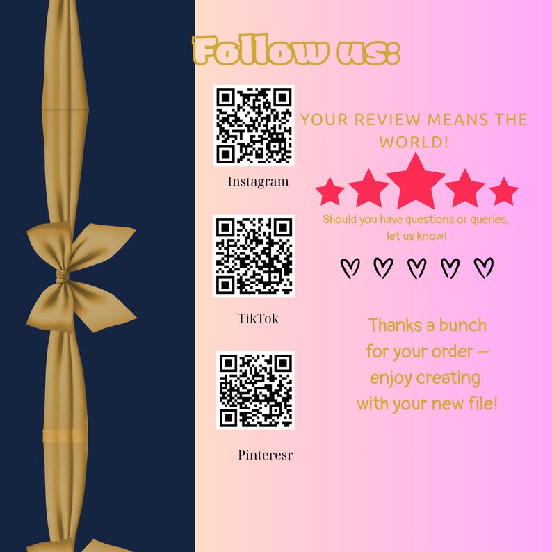 May include: A digital graphic with a navy blue and pink background. Gold ribbon and bow on the left. The text "Follow us" is at the top, with QR codes for Instagram, TikTok, and Pinterest. Text includes "Your review means the world!" and "Thanks a bunch for your order."