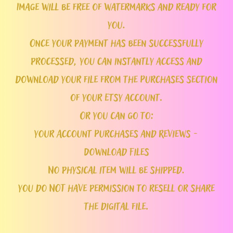 May include: A digital file information graphic on a gradient yellow to pink background. Text in a gold color states the file will be free of watermarks and ready for use. It also provides instructions on how to access the file after purchase.