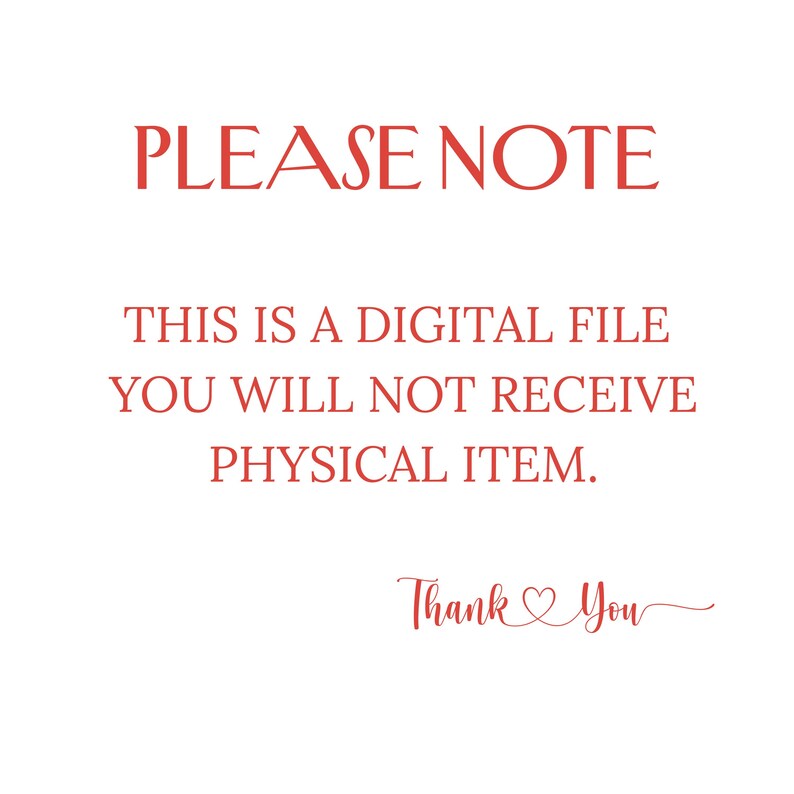 May include: White background with red text that reads "PLEASE NOTE. THIS IS A DIGITAL FILE. YOU WILL NOT RECEIVE PHYSICAL ITEM. Thank You" in a script font.