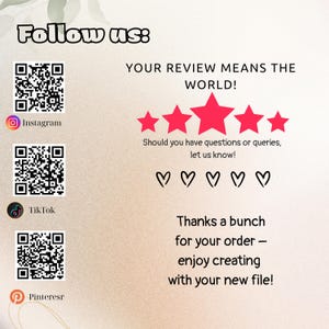 May include: A beige graphic with the text "Follow us:" and social media icons for Instagram, TikTok, and Pinterest. The text "YOUR REVIEW MEANS THE WORLD!" is above five red stars. The text "Thanks a bunch for your order - enjoy creating with your new file!" is at the bottom.