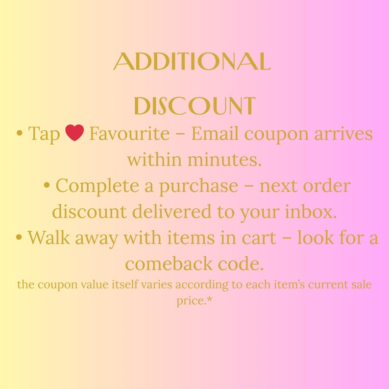 May include: A gradient background of yellow and pink with text in a gold color. The text reads "ADDITIONAL DISCOUNT" followed by bullet points describing how to receive discounts, including tapping the heart icon, completing a purchase, and leaving items in the cart.