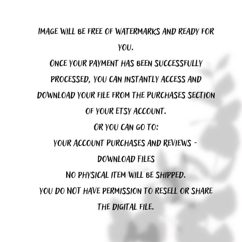 May include: White background with black text detailing digital file access instructions. The text states the image will be free of watermarks and ready for use. It explains how to download the file from the Etsy account after purchase. No physical item will be shipped.