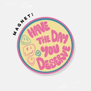 Have The Day You Deserve | Car Magnet Bumper Magnet Car Decal